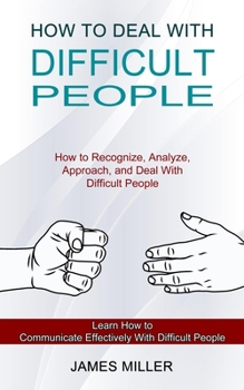 Paperback How to Deal With Difficult People: How to Recognize, Analyze, Approach, and Deal With Difficult People (Learn How to Communicate Effectively With Diff Book