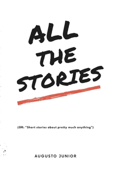 Paperback All the stories: Or: short stories about pretty much anything. Book