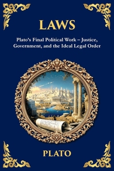 Laws: Plato's Final Political Work - Justice, Government, and the Ideal Legal Order (Library of Alexandria)