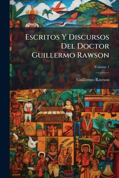 Paperback Escritos Y Discursos Del Doctor Guillermo Rawson; Volume 1 [Spanish] Book