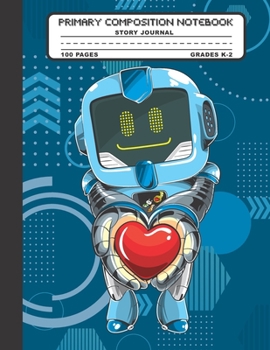 Primary Composition Notebook Story Journal: Robot and Heart Notebook with Picture Space and Handwriting Practice Paper for Kids in Kindergarten, First ... Dotted Midline for Elementary School Students