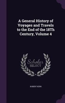 Hardcover A General History of Voyages and Travels to the End of the 18Th Century, Volume 4 Book