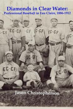 Paperback Diamonds in Clear Water: Professional Baseball in Eau Claire, 1886-1912 Book