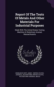 Hardcover Report Of The Tests Of Metals And Other Materials For Industrial Purposes: Made With The United States Testing Machine At Watertown Arsenal, Massachus Book