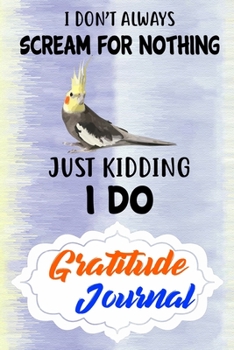 Gratitude Journal: Practice Gratitude and Daily Reflection to Reduce Stress, Improve Mental Health, and Find Peace in the Everyday For Cockatiel Parrot Bird Lovers