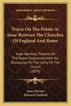 Tracts On The Points At Issue Between The Churches Of England And Rome: Isaac Barrows, Treatise On The Pope's Supremacy And His Discourses On The Unity Of The Church