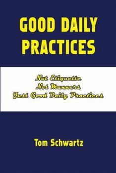 Mass Market Paperback Good Daily Practices: Not Etiquette - Not Manners, Just Good Daily Practices Book