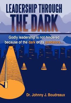 Hardcover Leadership Through the Dark: Godly Leadership Is Not Hindered Because of the Dark or Its Predators... Book