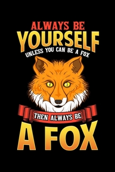 Always Be Yourself Unless You Can Be A Fox Then Always Be A Fox: Always Be Yourself Unless You Can Be a Fox Then Be a Fox Blank Composition Notebook for Journaling & Writing (120 Lined Pages, 6 x 9)