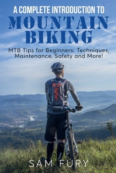 Paperback A Complete Introduction to Mountain Biking: MTB Tips for Beginners: Techniques, Maintenance, Safety and More! Book