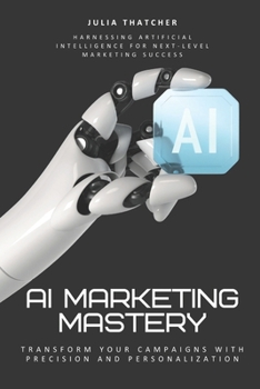 Paperback AI Marketing Mastery: Transform Your Campaigns with Precision and Personalization: Harnessing Artificial Intelligence for Next-Level Marketing Success Book