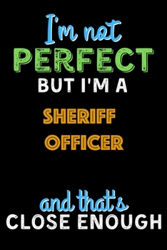 Paperback I'm Not Perfect But I'm a Sheriff Officer And That's Close Enough - Sheriff Officer Notebook And Journal Gift Ideas: Lined Notebook / Journal Gift, 12 Book