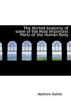 Hardcover The Morbid Anatomy of Some of the Most Important Parts of the Human Body Book