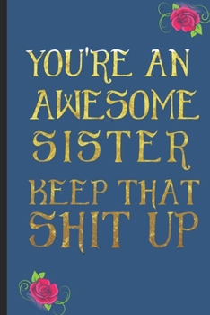You're an Awesome Sister Keep That Shit Up: With Positive Quotes, funny saying/Journal notebook, 6 x 9 inches ,120 pages , gift for sister