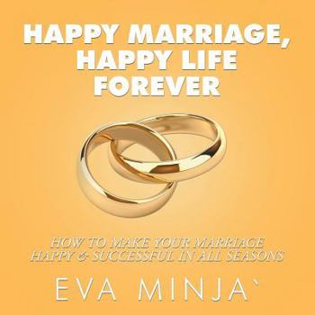 Happy Marriage, Happy Life Forever: How to Make Your Marriage Happy & Successful in All Seasons