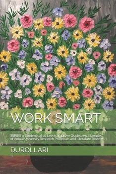 WORK SMART: SERIES 4. Students at all Levels Improve Grades with Samples of Actual University Research Proposals and Literature Reviews.