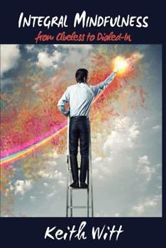 Paperback Integral Mindfulness: Clueless to Dialed in - How Integral Mindful Living Makes Everything Better Book