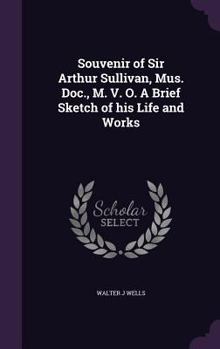 Hardcover Souvenir of Sir Arthur Sullivan, Mus. Doc., M. V. O. A Brief Sketch of his Life and Works Book