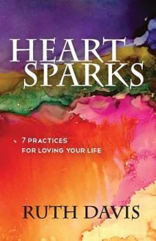 Paperback Heart Sparks: 7 Practices For Loving Your Life Book