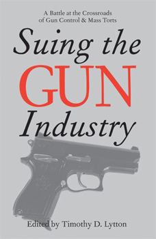 Suing the Gun Industry: A Battle at the Crossroads of Gun Control and Mass Torts - Book  of the Law, Meaning, and Violence