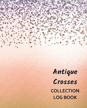 Antique Crosses Collection Log Book: Keep Track Your Collectables ( 60 Sections For Management Your Personal Collection ) - 125 Pages , 8x10 Inches, Paperback
