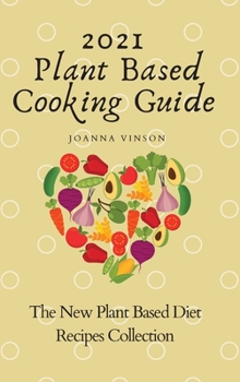 2021 Plant Based Cooking Guide: The New Plant Based Diet Recipes Collection