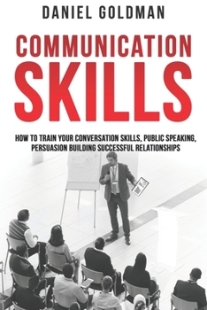 Paperback Communication Skills: How to Train your Conversation Skills, Public Speaking, Persuasion Building Successful Relationships Book