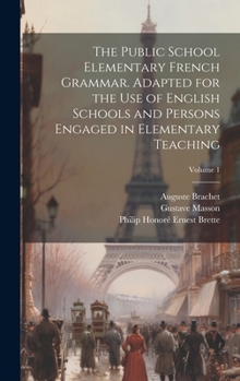 Hardcover The Public School Elementary French Grammar. Adapted for the use of English Schools and Persons Engaged in Elementary Teaching; Volume 1 Book