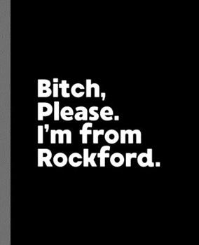 Paperback Bitch, Please. I'm From Rockford.: A Vulgar Adult Composition Book for a Native Rockford, Illinois IL Resident Book