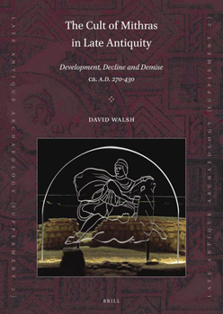 The Cult of Mithras in Late Antiquity: Development, Decline and Demise ca. AD 270 - 430.