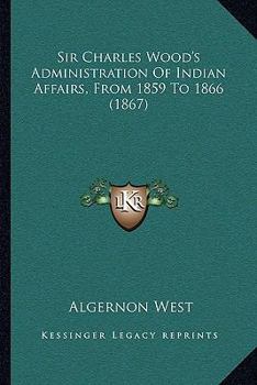 Paperback Sir Charles Wood's Administration Of Indian Affairs, From 1859 To 1866 (1867) Book