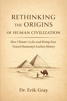 Rethinking the Origins of Human Civilization: How Climate Cycles and Rising Seas Erased Humanity’s Earliest History