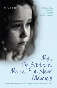 Paperback Ma, I'm Getting Meself a New Mammy: The Heartbreaking True Story of a Little Girl Who Just Wanted to Be Loved. Martha Long Book