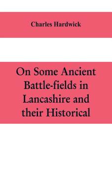 Paperback On some ancient battle-fields in Lancashire and their historical, legendary, and aesthetic associations Book