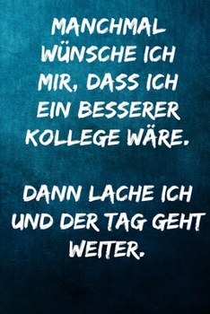 Manchmal wünsche ich mir, dass ich ein besserer Kollege wäre. Dann lache ich und der Tag geht weiter.: Terminplaner 2020 mit lustigem Spruch  - ... Wochenplaner, J (German Edition)