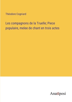 Les compagnons de la Truelle; Piece populaire, melee de chant en trois actes (French Edition)