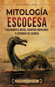 Mitología escocesa: Fascinantes mitos, cuentos populares y leyendas de Escocia (Spanish Edition)