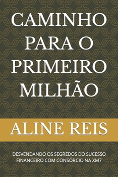 Paperback Caminho Para O Primeiro Milhão: Desvendando OS Segredos Do Sucesso Financeiro Com Consórcio Na Xm7 [Portuguese] Book