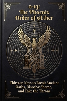 Paperback 0-13: The Phoenix Order of 9Ether: Thirteen Keys to Break Ancient Oaths, Dissolve Shame, and Take the Throne Book