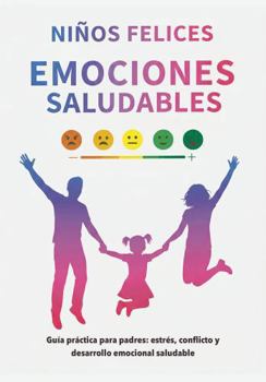 Happy Kids, Healthy Emotions — A Practical Guide for Parents to Support Children’s Emotional Development (Spanish Edition)