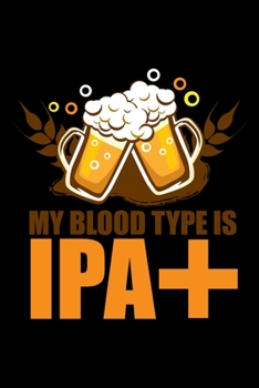 Paperback My Blood Type Is IPA+: Funny Craft Beer IPA+ Lined Notebook Journal Diary 6x9 Book