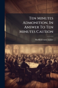 Paperback Ten Minutes Admonition, In Answer To Ten Minutes Caution: From A Plain Man To His Fellow Citizens. By A Sheffield Razor Maker Book