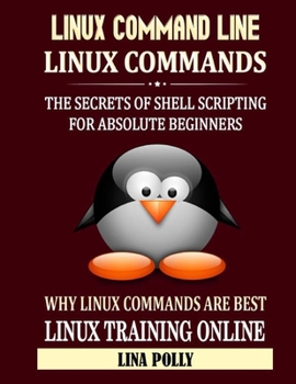 Linux Command Line & Linux Commands: The Secrets Of Shell Scripting For Absolute Beginners: Why Linux Commands Are Best: Linux Training Online