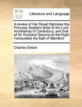 Paperback A review of Her Royal Highness the Princess Sophia's letter to the Lord Archbishop of Canterbury, and that of Sir Rowland Gwynne to the Right Honourab Book