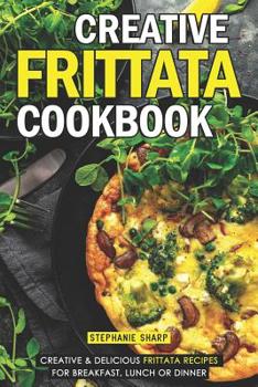 Paperback Creative Frittata Cookbook: Creative & Delicious Frittata Recipes for Breakfast, Lunch or Dinner Book