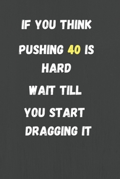 Paperback If You Think Pushing 40 is Hard Wait Till You Start Dragging it: funny 40th birthday gifts for men Lined Journal to write in - 40th birthday gift idea Book