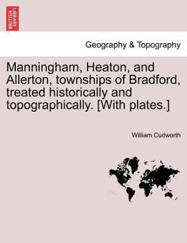 Paperback Manningham, Heaton, and Allerton, Townships of Bradford, Treated Historically and Topographically. [With Plates.] Book