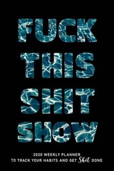 FUCK THIS SHIT SHOW: 2020 Daily Planner To Track Your Fuckery And Get Shit Done - Swear Words Included! - White Elephant Gag Gift Calendar