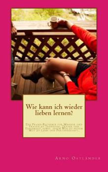 Paperback Wie kann ich wieder lieben lernen?: Ein Praxis-Ratgeber für Männer und Frauen zu Trennung, Trauer und Einsamkeit sowie einem Weg zu neuem Mut zu Liebe [German] Book