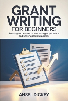 Grant Writing for Beginners: Funding Success Secrets for Strong Applications and Better Approval Outcomes